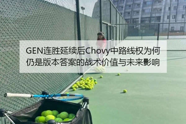 GEN连胜延续后Chovy中路线权为何仍是版本答案的战术价值与未来影响