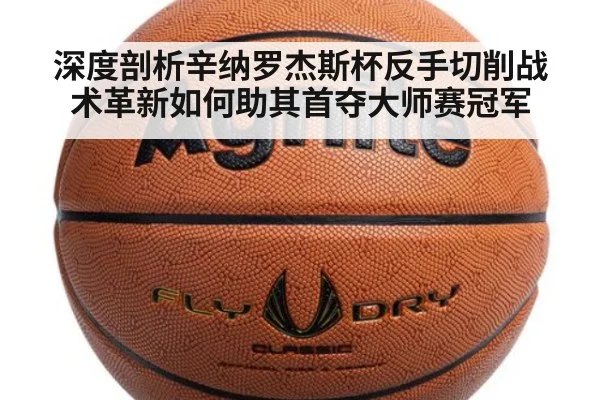 深度剖析辛纳罗杰斯杯反手切削战术革新如何助其首夺大师赛冠军