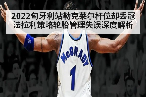 2022匈牙利站勒克莱尔杆位却丢冠 法拉利策略轮胎管理失误深度解析
