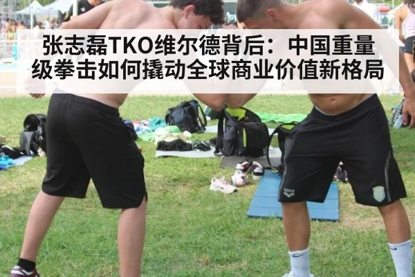 张志磊TKO维尔德背后:中国重量级拳击如何撬动全球商业价值新格局
